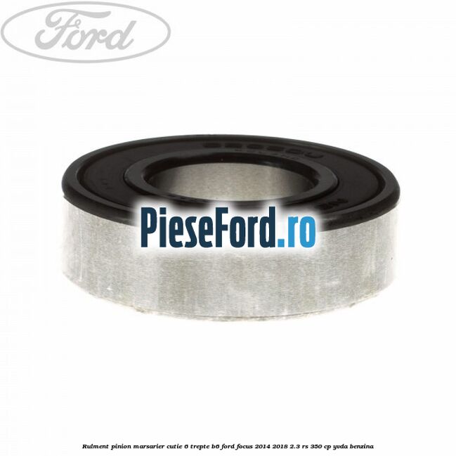 Rulment pinion marsarier cutie 6 trepte B6 Ford Focus 2014-2018 2.3 RS 350 cp YVDA benzina