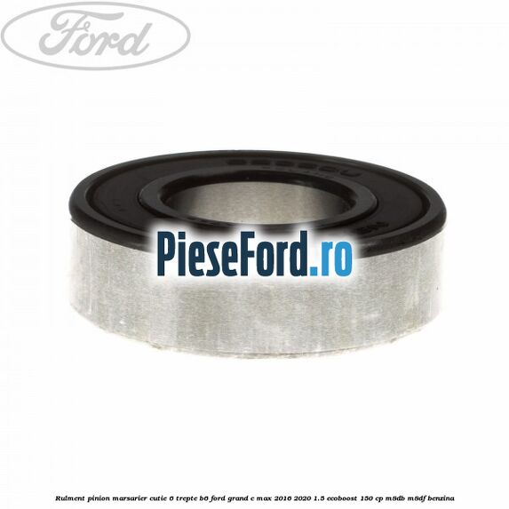 Rulment pinion marsarier cutie 6 trepte B6 Ford Grand C-Max 2016-2020 1.5 EcoBoost 150 cp M8DB, M8DF benzina