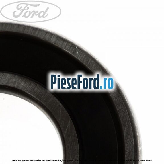Rulment pinion marsarier cutie 6 trepte B6 Ford Grand C-Max 2016-2020 1.5 TDCi 120 cp Rulment pinion marsarier cutie 6 trepte B6 Ford Grand C-Max 2016-2020 1.5 TDCi 120 cp XWDA, XWDB, XWDC, XWDD, XWDE diesel