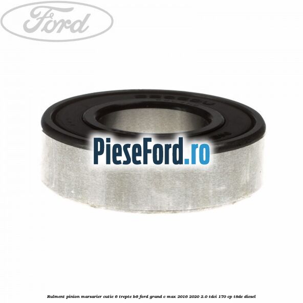 Rulment pinion marsarier cutie 6 trepte B6 Ford Grand C-Max 2016-2020 2.0 TDCi 170 cp Rulment pinion marsarier cutie 6 trepte B6 Ford Grand C-Max 2016-2020 2.0 TDCi 170 cp T8DE diesel