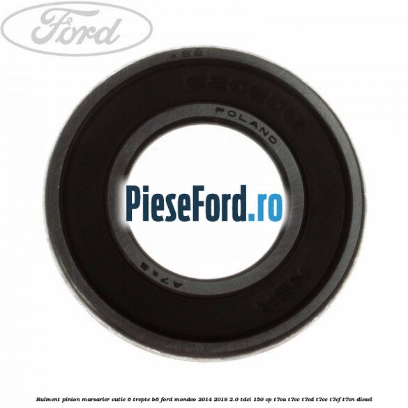 Rulment pinion marsarier cutie 6 trepte B6 Ford Mondeo 2014-2018 2.0 TDCi 150 cp T7CA, T7CC, T7CD, T7CE, T7CF, T7CN diesel