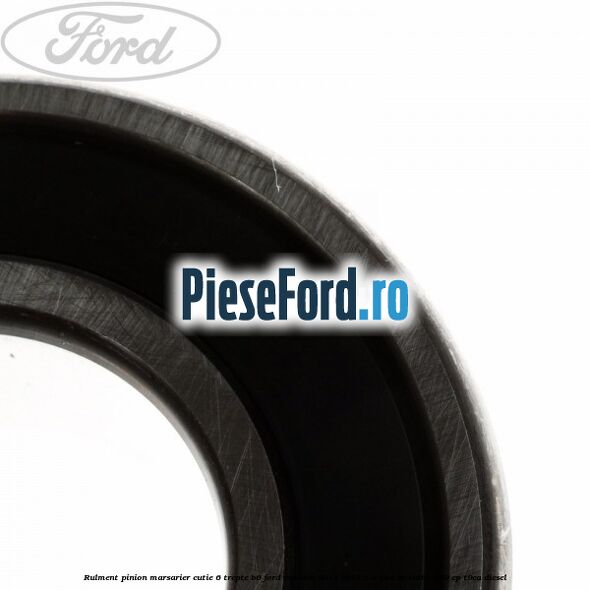 Rulment pinion marsarier cutie 6 trepte B6 Ford Mondeo 2014-2018 2.0 TDCi Bi-Turbo 210 cp T9CA diesel