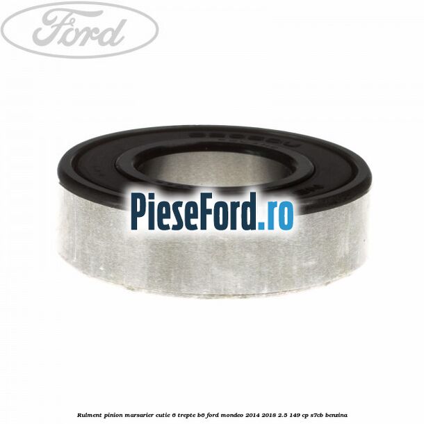 Rulment pinion marsarier cutie 6 trepte B6 Ford Mondeo 2014-2018 2.5 149 cp S7CB benzina