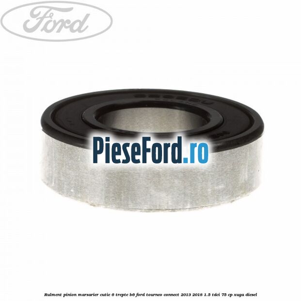 Rulment pinion marsarier cutie 6 trepte B6 Ford Tourneo Connect 2013-2018 1.5 TDCi 75 cp Rulment pinion marsarier cutie 6 trepte B6 Ford Tourneo Connect 2013-2018 1.5 TDCi 75 cp XUGA diesel