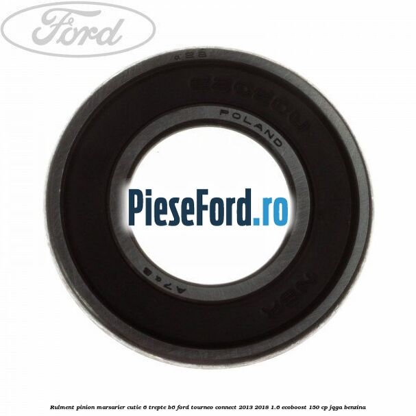 Rulment pinion marsarier cutie 6 trepte B6 Ford Tourneo Connect 2013-2018 1.6 EcoBoost 150 cp JQGA benzina
