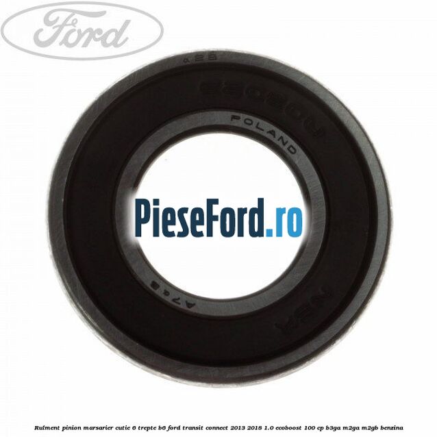 Rulment pinion marsarier cutie 6 trepte B6 Ford Transit Connect 2013-2018 1.0 EcoBoost 100 cp B3GA, M2GA, M2GB benzina