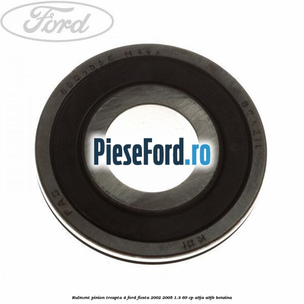 Rulment pinion treapta 4 Ford Fiesta 2002-2005 1.3 69 cp Rulment pinion treapta 4 Ford Fiesta 2002-2005 1.3 69 cp A9JA, A9JB benzina