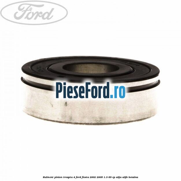 Rulment pinion treapta 4 Ford Fiesta 2002-2005 1.3 69 cp Rulment pinion treapta 4 Ford Fiesta 2002-2005 1.3 69 cp A9JA, A9JB benzina