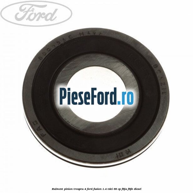 Rulment pinion treapta 4 Ford Fusion 1.4 TDCi 68 cp F6JA, F6JB diesel