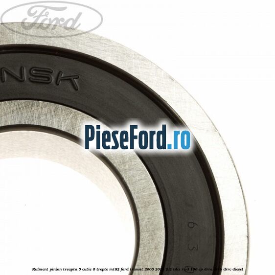 Rulment pinion treapta 5 cutie 6 trepte MT82 Ford Transit 2006-2014 2.2 TDCi RWD 100 cp DRRA, DRRB, DRRC diesel
