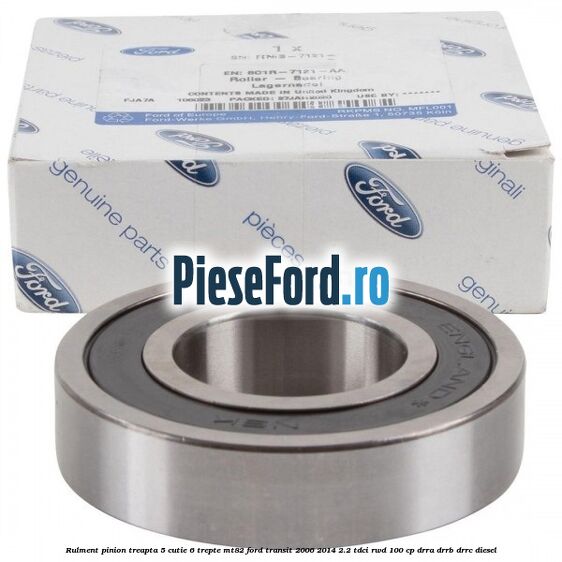 Rulment pinion treapta 5 cutie 6 trepte MT82 Ford Transit 2006-2014 2.2 TDCi RWD 100 cp DRRA, DRRB, DRRC diesel