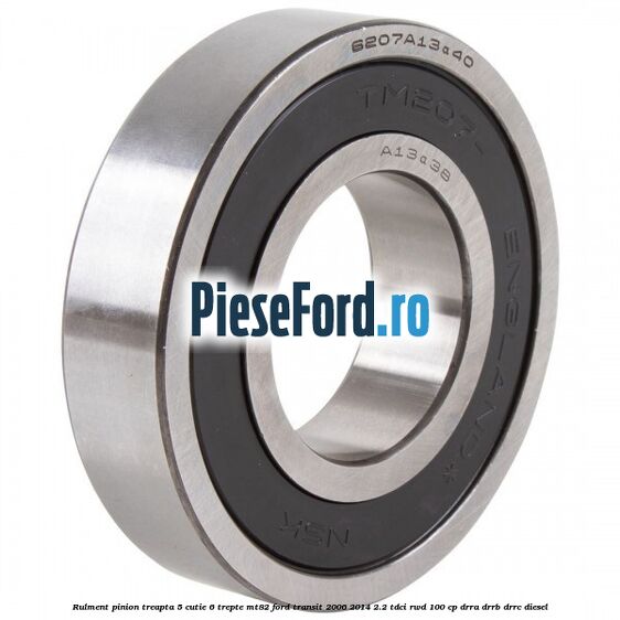 Rulment pinion treapta 5 cutie 6 trepte MT82 Ford Transit 2006-2014 2.2 TDCi RWD 100 cp DRRA, DRRB, DRRC diesel