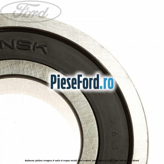 Rulment pinion treapta 5 cutie 6 trepte MT82 Ford Transit 2006-2014 2.2 TDCi RWD 155 cp CVRC diesel