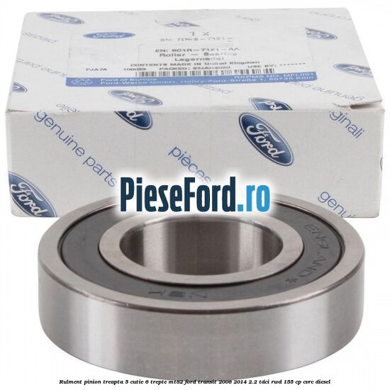 Rulment pinion treapta 5 cutie 6 trepte MT82 Ford Transit 2006-2014 2.2 TDCi RWD 155 cp CVRC diesel