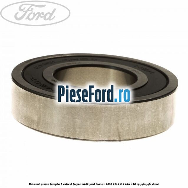 Rulment pinion treapta 5 cutie 6 trepte MT82 Ford Transit 2006-2014 2.4 TDCi 115 cp JXFA, JXFC diesel