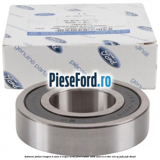Rulment pinion treapta 5 cutie 6 trepte MT82 Ford Transit 2006-2014 2.4 TDCi 115 cp JXFA, JXFC diesel