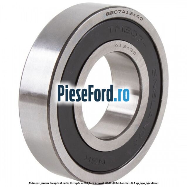 Rulment pinion treapta 5 cutie 6 trepte MT82 Ford Transit 2006-2014 2.4 TDCi 115 cp JXFA, JXFC diesel