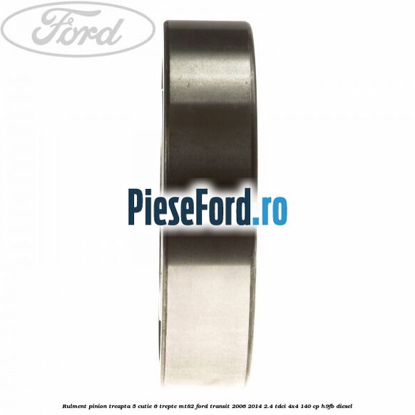Rulment pinion treapta 5 cutie 6 trepte MT82 Ford Transit 2006-2014 2.4 TDCi 4x4 140 cp H9FB diesel