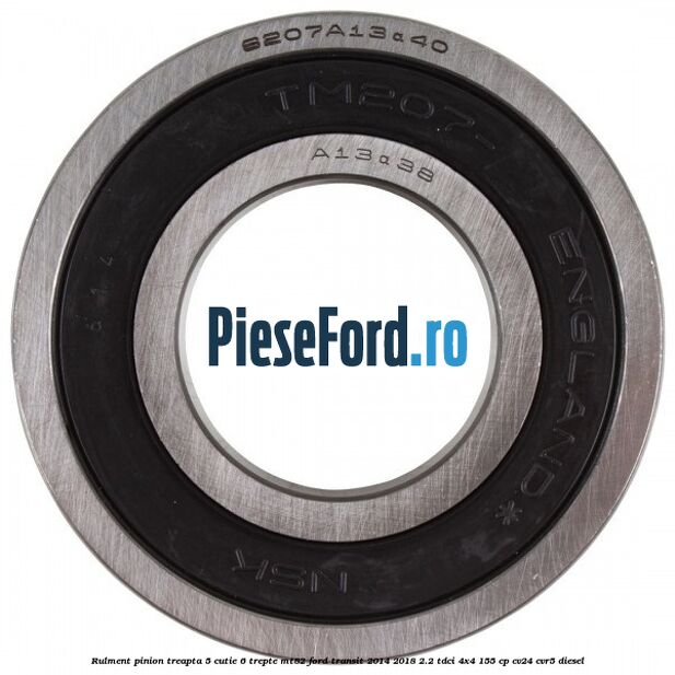 Rulment pinion treapta 5 cutie 6 trepte MT82 Ford Transit 2014-2018 2.2 TDCi 4x4 155 cp Rulment pinion treapta 5 cutie 6 trepte MT82 Ford Transit 2014-2018 2.2 TDCi 4x4 155 cp CV24, CVR5 diesel