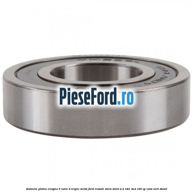 Rulment pinion treapta 5 cutie 6 trepte MT82 Ford Transit 2014-2018 2.2 TDCi 4x4 155 cp Rulment pinion treapta 5 cutie 6 trepte MT82 Ford Transit 2014-2018 2.2 TDCi 4x4 155 cp CV24, CVR5 diesel
