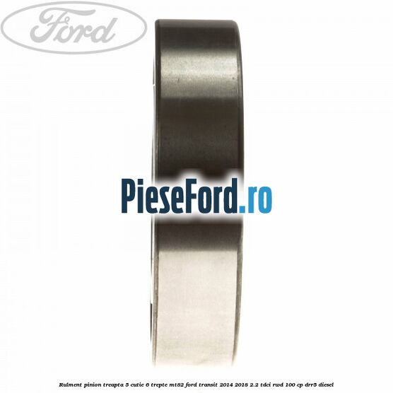 Rulment pinion treapta 5 cutie 6 trepte MT82 Ford Transit 2014-2018 2.2 TDCi RWD 100 cp DRR5 diesel