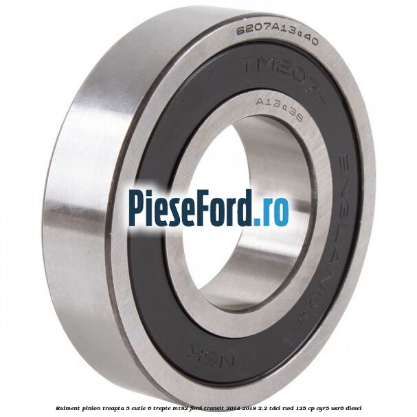Rulment pinion treapta 5 cutie 6 trepte MT82 Ford Transit 2014-2018 2.2 TDCi RWD 125 cp CYR5, USR6 diesel