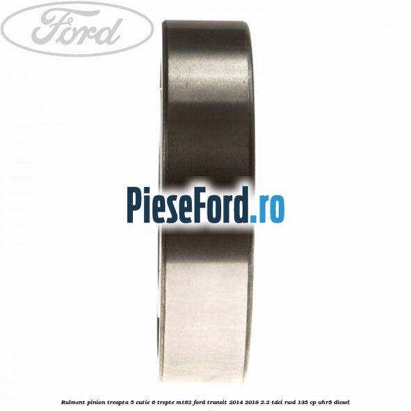 Rulment pinion treapta 5 cutie 6 trepte MT82 Ford Transit 2014-2018 2.2 TDCi RWD 135 cp UHR5 diesel