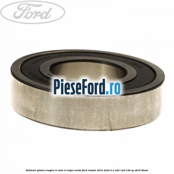 Rulment pinion treapta 5 cutie 6 trepte MT82 Ford Transit 2014-2018 2.2 TDCi RWD 135 cp UHR5 diesel