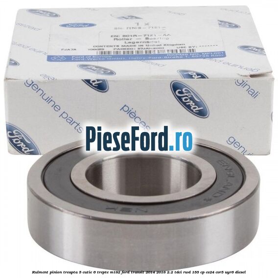 Rulment pinion treapta 5 cutie 6 trepte MT82 Ford Transit 2014-2018 2.2 TDCi RWD 155 cp CV24, CVR5, UYR6 diesel