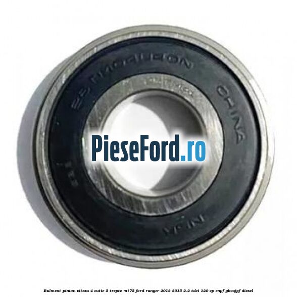 Rulment pinion viteza 4 cutie 5 trepte MT75 Ford Ranger 2012-2015 2.2 TDCi 120 cp ENPF, GBVAJPF diesel