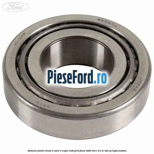Rulment pinion viteza 6 cutie 6 trepte M66 Ford Focus 2008-2011 2.5 ST 225 cp HYDA benzina