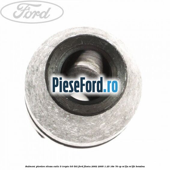 Rulment pionion viteza cutie 5 trepte B5/IB5 Ford Fiesta 2002-2005 1.25 16V 70 cp Rulment pionion viteza cutie 5 trepte B5/IB5 Ford Fiesta 2002-2005 1.25 16V 70 cp M7JA, M7JB benzina