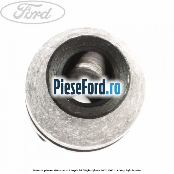 Rulment pionion viteza cutie 5 trepte B5/IB5 Ford Fiesta 2002-2005 1.3 60 cp BAJA benzina