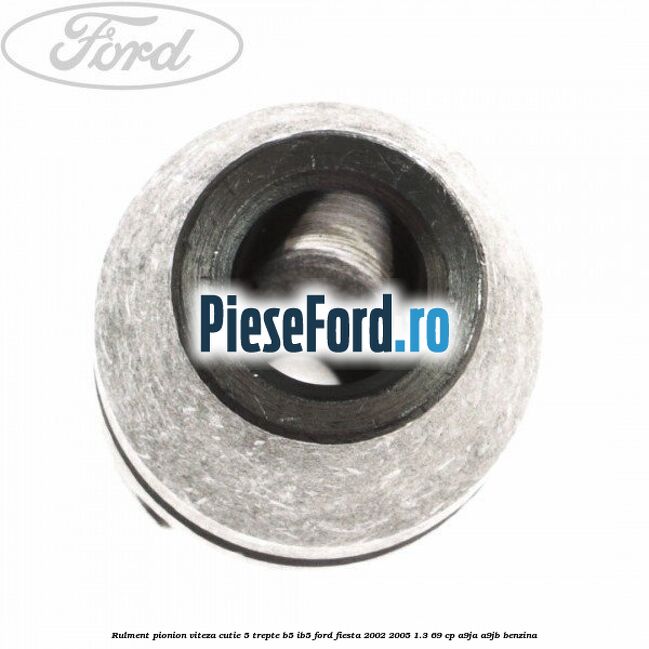 Rulment pionion viteza cutie 5 trepte B5/IB5 Ford Fiesta 2002-2005 1.3 69 cp A9JA, A9JB benzina