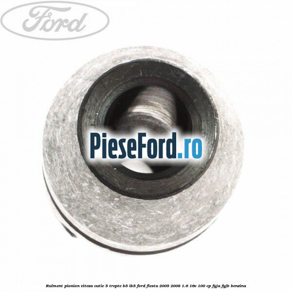 Rulment pionion viteza cutie 5 trepte B5/IB5 Ford Fiesta 2005-2008 1.6 16V 100 cp FYJA, FYJB benzina