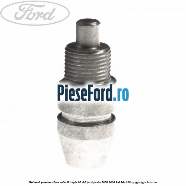 Rulment pionion viteza cutie 5 trepte B5/IB5 Ford Fiesta 2005-2008 1.6 16V 100 cp FYJA, FYJB benzina
