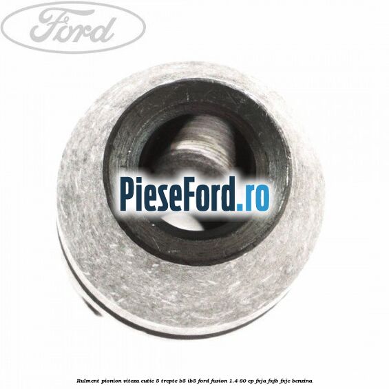 Rulment pionion viteza cutie 5 trepte B5/IB5 Ford Fusion 1.4 80 cp FXJA, FXJB, FXJC benzina