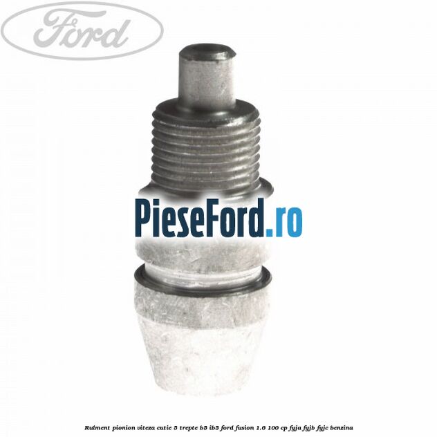 Rulment pionion viteza cutie 5 trepte B5/IB5 Ford Fusion 1.6 100 cp FYJA, FYJB, FYJC benzina