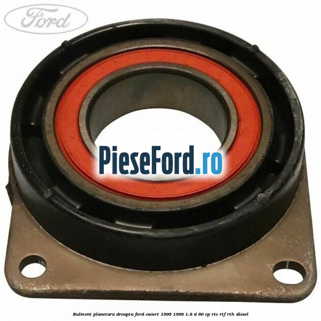 Rulment planetara dreapta Ford Escort 1995-1998 1.8 D 60 cp RTE, RTF, RTH diesel