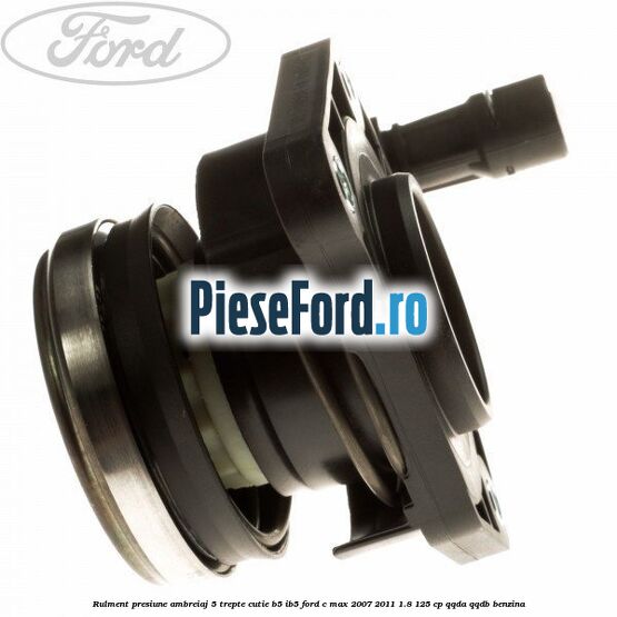 Rulment presiune ambreiaj 5 trepte, cutie B5/IB5 Ford C-Max 2007-2011 1.8 125 cp Rulment presiune ambreiaj 5 trepte, cutie B5/IB5 Ford C-Max 2007-2011 1.8 125 cp QQDA, QQDB benzina