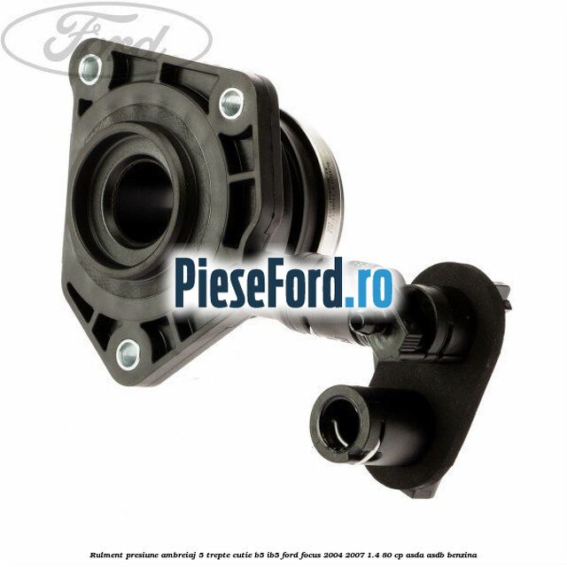Rulment presiune ambreiaj 5 trepte cutie B5/IB5 Ford Focus 2004-2007 1.4 80 cp ASDA, ASDB benzina