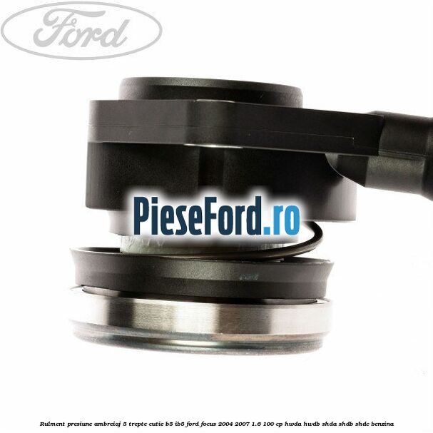 Rulment presiune ambreiaj 5 trepte cutie B5/IB5 Ford Focus 2004-2007 1.6 100 cp HWDA, HWDB, SHDA, SHDB, SHDC benzina