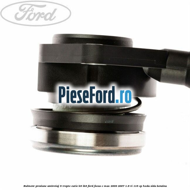 Rulment presiune ambreiaj 5 trepte cutie B5/IB5 Ford Focus C-Max 2003-2007 1.6 Ti 115 cp HXDA, SIDA benzina