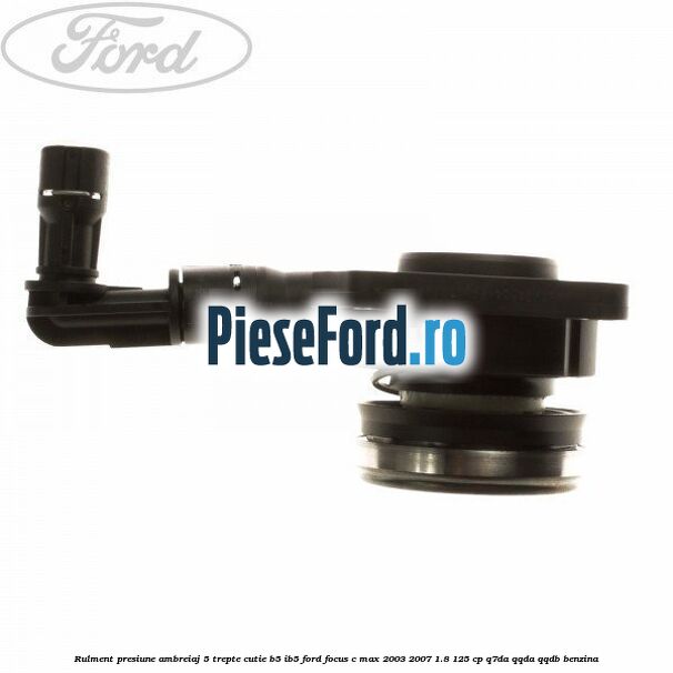 Rulment presiune ambreiaj 5 trepte, cutie B5/IB5 Ford Focus C-Max 2003-2007 1.8 125 cp Q7DA, QQDA, QQDB benzina