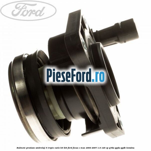 Rulment presiune ambreiaj 5 trepte, cutie B5/IB5 Ford Focus C-Max 2003-2007 1.8 125 cp Q7DA, QQDA, QQDB benzina