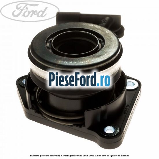Rulment presiune ambreiaj 5 trepte Ford C-Max 2011-2015 1.6 Ti 105 cp IQDA, IQDB benzina