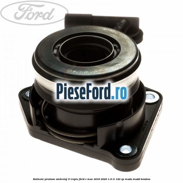 Rulment presiune ambreiaj 5 trepte Ford C-Max 2016-2020 1.6 Ti 120 cp MUDA, MUDD benzina