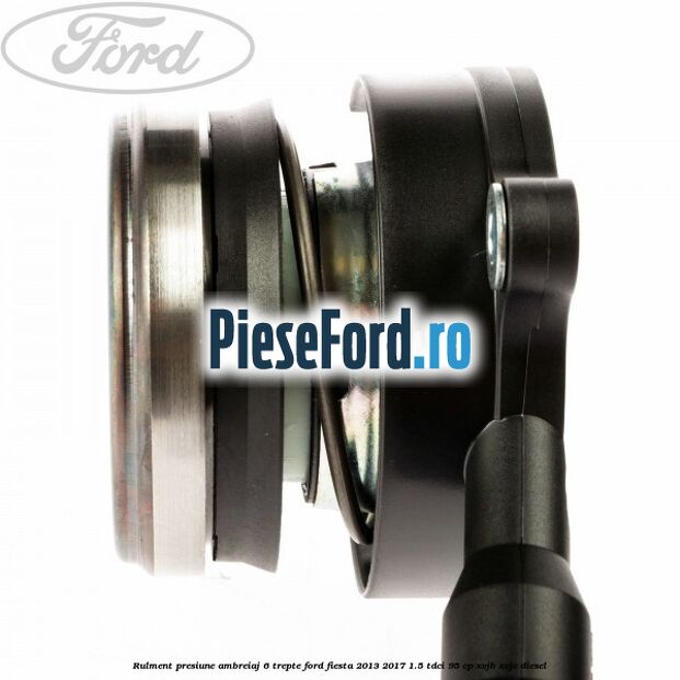 Rulment presiune ambreiaj 6 trepte Ford Fiesta 2013-2017 1.5 TDCi 95 cp XVJB, XVJC diesel