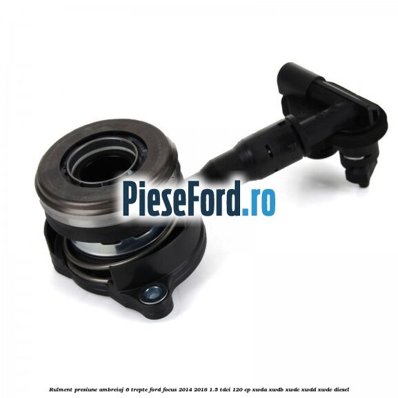 Rulment presiune ambreiaj 6 trepte Ford Focus 2014-2018 1.5 TDCi 120 cp XWDA, XWDB, XWDC, XWDD, XWDE diesel