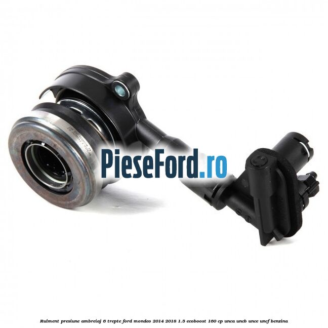 Rulment presiune ambreiaj 6 trepte Ford Mondeo 2014-2018 1.5 EcoBoost 160 cp UNCA, UNCB, UNCE, UNCF benzina